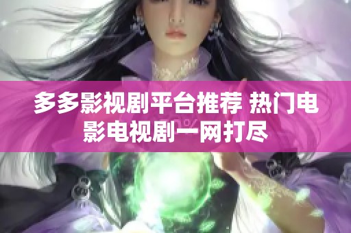 多多影视剧平台推荐 热门电影电视剧一网打尽