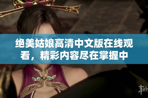 绝美姑娘高清中文版在线观看，精彩内容尽在掌握中