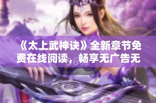 《太上武神诀》全新章节免费在线阅读，畅享无广告无干扰体验