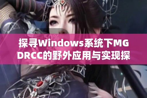 探寻Windows系统下MGDRCC的野外应用与实现探索