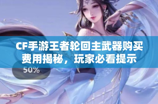 CF手游王者轮回主武器购买费用揭秘，玩家必看提示