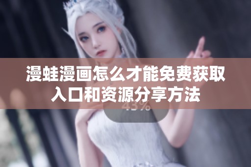 漫蛙漫画怎么才能免费获取入口和资源分享方法