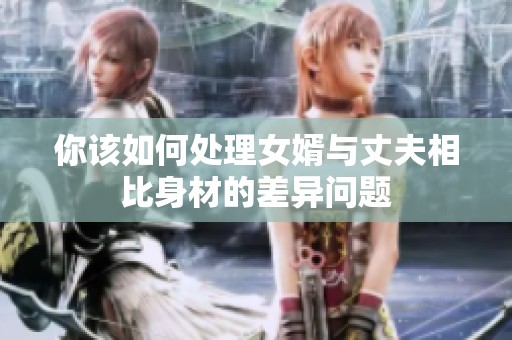 你该如何处理女婿与丈夫相比身材的差异问题