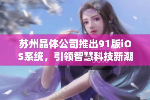 苏州晶体公司推出91版iOS系统，引领智慧科技新潮流