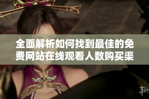 全面解析如何找到最佳的免费网站在线观看人数购买渠道