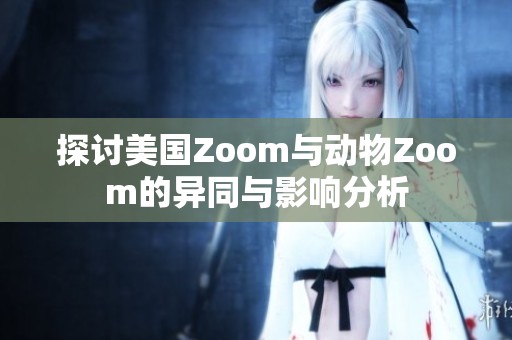 探讨美国Zoom与动物Zoom的异同与影响分析