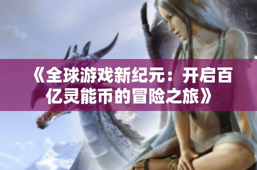 《全球游戏新纪元：开启百亿灵能币的冒险之旅》