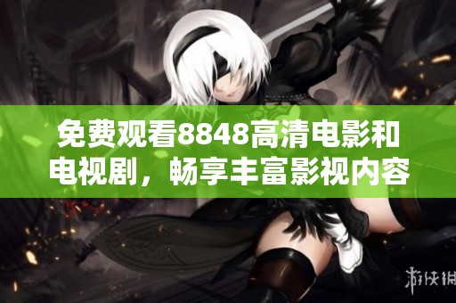 免费观看8848高清电影和电视剧，畅享丰富影视内容尽在掌握
