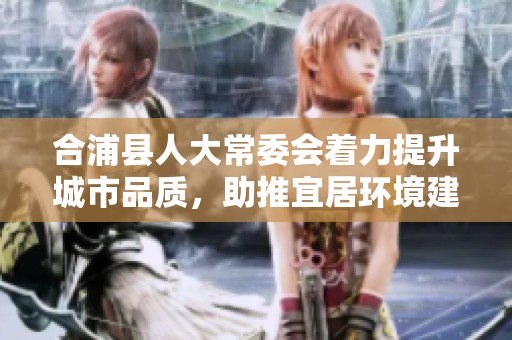 合浦县人大常委会着力提升城市品质，助推宜居环境建设