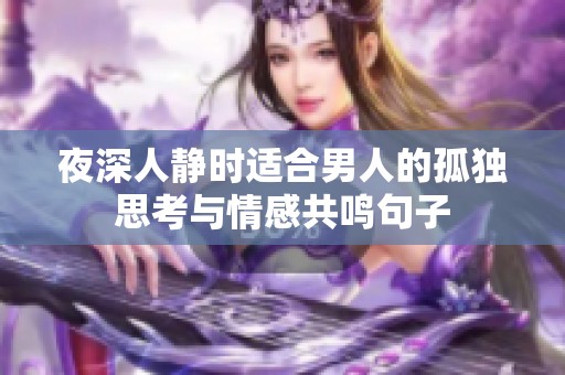 夜深人静时适合男人的孤独思考与情感共鸣句子