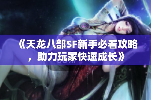 《天龙八部SF新手必看攻略，助力玩家快速成长》