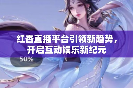 红杏直播平台引领新趋势，开启互动娱乐新纪元