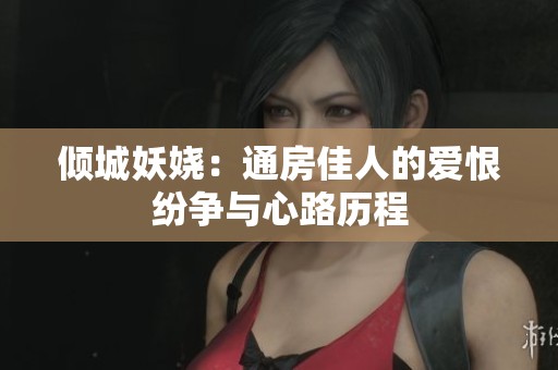 倾城妖娆：通房佳人的爱恨纷争与心路历程