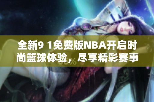 全新9 1免费版NBA开启时尚篮球体验，尽享精彩赛事直播