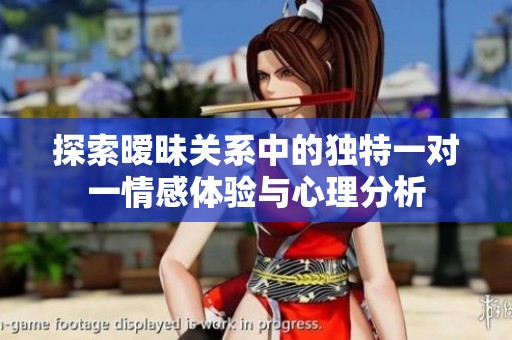 探索暧昧关系中的独特一对一情感体验与心理分析