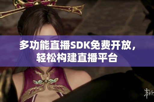 多功能直播SDK免费开放，轻松构建直播平台