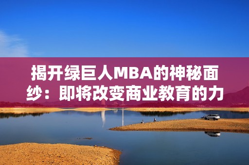 揭开绿巨人MBA的神秘面纱：即将改变商业教育的力量