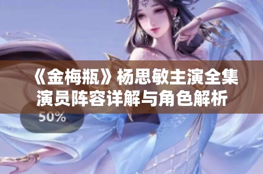 《金梅瓶》杨思敏主演全集演员阵容详解与角色解析