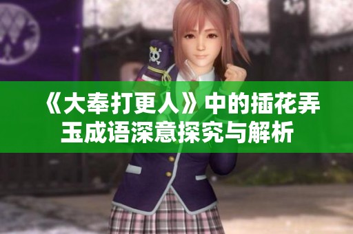 《大奉打更人》中的插花弄玉成语深意探究与解析