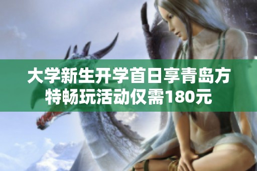 大学新生开学首日享青岛方特畅玩活动仅需180元