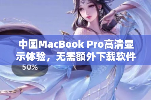 中国MacBook Pro高清显示体验，无需额外下载软件即可享受