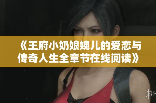 《王府小奶娘婉儿的爱恋与传奇人生全章节在线阅读》