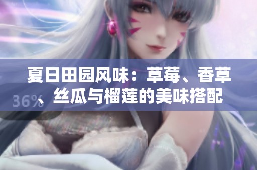 夏日田园风味：草莓、香草、丝瓜与榴莲的美味搭配