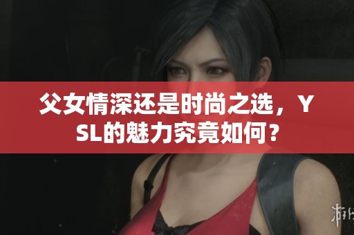 父女情深还是时尚之选，YSL的魅力究竟如何？