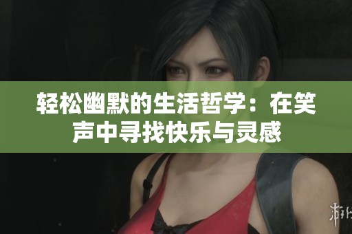 轻松幽默的生活哲学：在笑声中寻找快乐与灵感