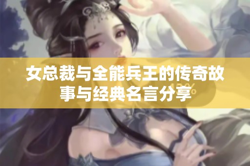 女总裁与全能兵王的传奇故事与经典名言分享