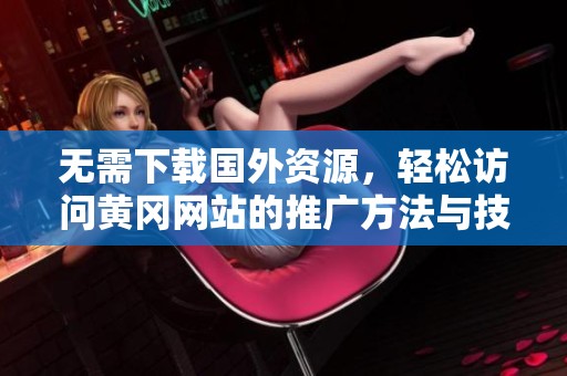 无需下载国外资源，轻松访问黄冈网站的推广方法与技巧