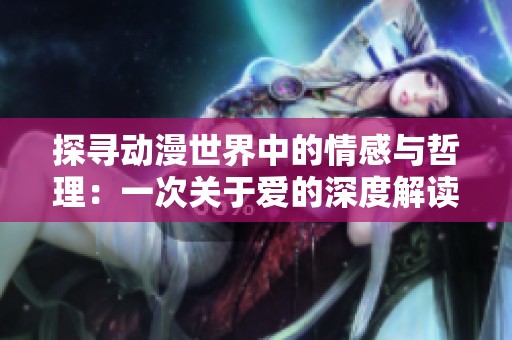 探寻动漫世界中的情感与哲理：一次关于爱的深度解读