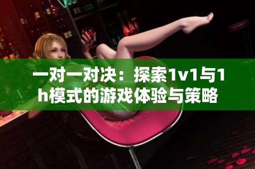 一对一对决：探索1v1与1h模式的游戏体验与策略