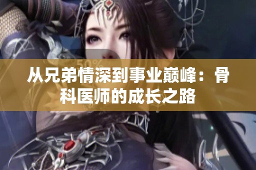 从兄弟情深到事业巅峰：骨科医师的成长之路