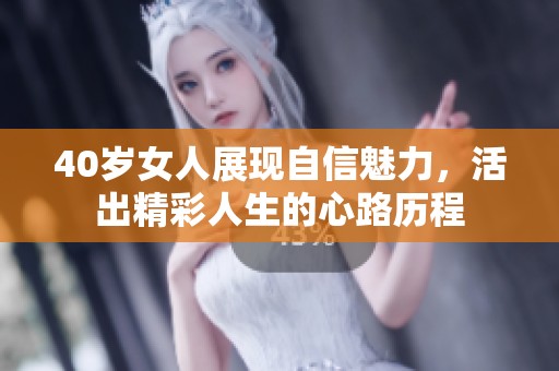 40岁女人展现自信魅力，活出精彩人生的心路历程