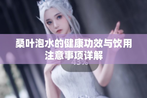桑叶泡水的健康功效与饮用注意事项详解