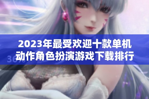 2023年最受欢迎十款单机动作角色扮演游戏下载排行分析