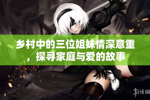 乡村中的三位姐妹情深意重，探寻家庭与爱的故事