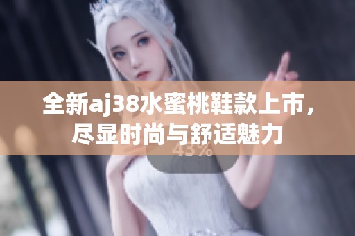 全新aj38水蜜桃鞋款上市，尽显时尚与舒适魅力