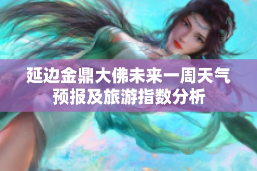 延边金鼎大佛未来一周天气预报及旅游指数分析