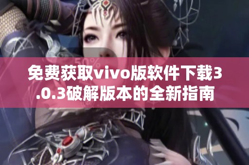 免费获取vivo版软件下载3.0.3破解版本的全新指南