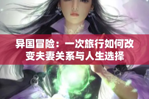 异国冒险：一次旅行如何改变夫妻关系与人生选择