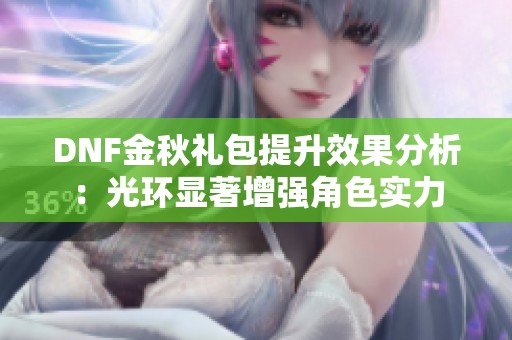 DNF金秋礼包提升效果分析：光环显著增强角色实力