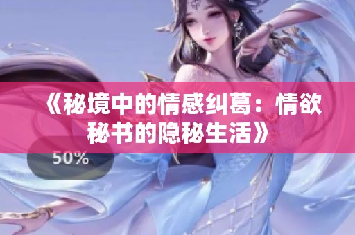 《秘境中的情感纠葛：情欲秘书的隐秘生活》