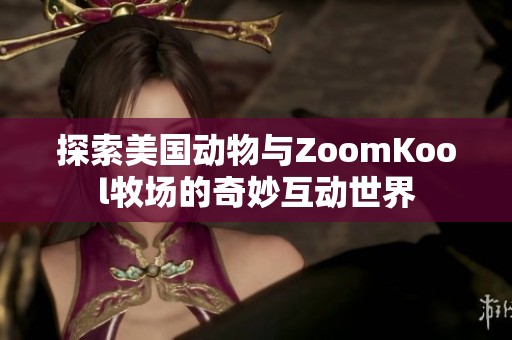 探索美国动物与ZoomKool牧场的奇妙互动世界