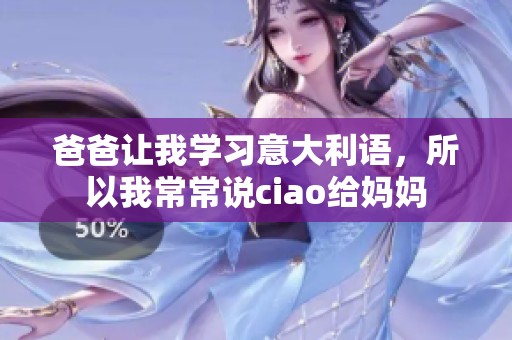 爸爸让我学习意大利语，所以我常常说ciao给妈妈
