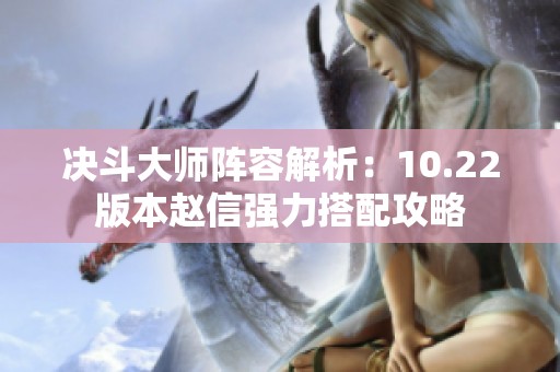 决斗大师阵容解析：10.22版本赵信强力搭配攻略