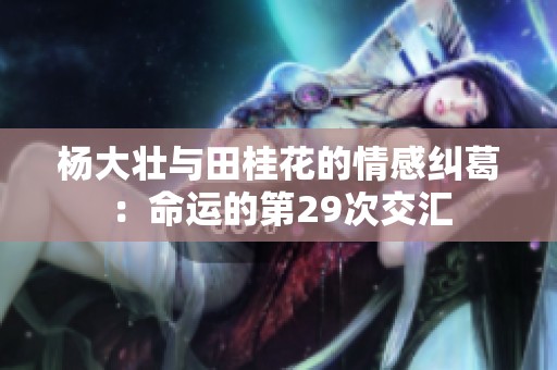 杨大壮与田桂花的情感纠葛：命运的第29次交汇