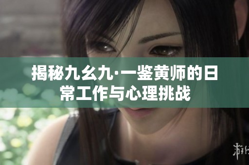 揭秘九幺九·一鉴黄师的日常工作与心理挑战