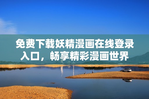 免费下载妖精漫画在线登录入口，畅享精彩漫画世界